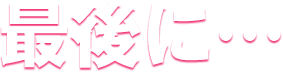 最後に…