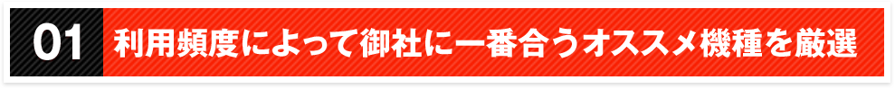 01利用頻度によって御社に一番合うオススメ機種を厳選