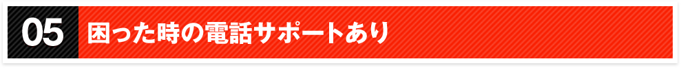 05困った時の電話サポートあり