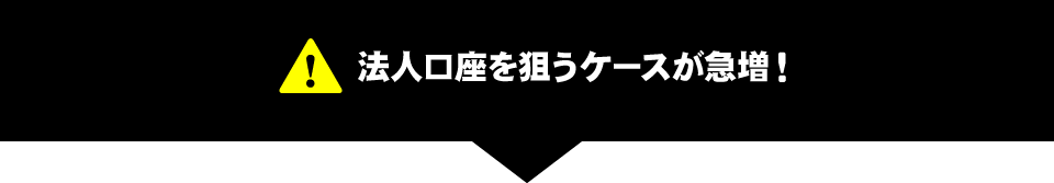 法人口座を狙うケースが急増！
